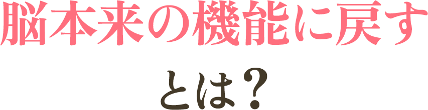 脳本来の機能に戻すとは？
